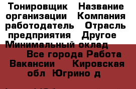 Тонировщик › Название организации ­ Компания-работодатель › Отрасль предприятия ­ Другое › Минимальный оклад ­ 50 000 - Все города Работа » Вакансии   . Кировская обл.,Югрино д.